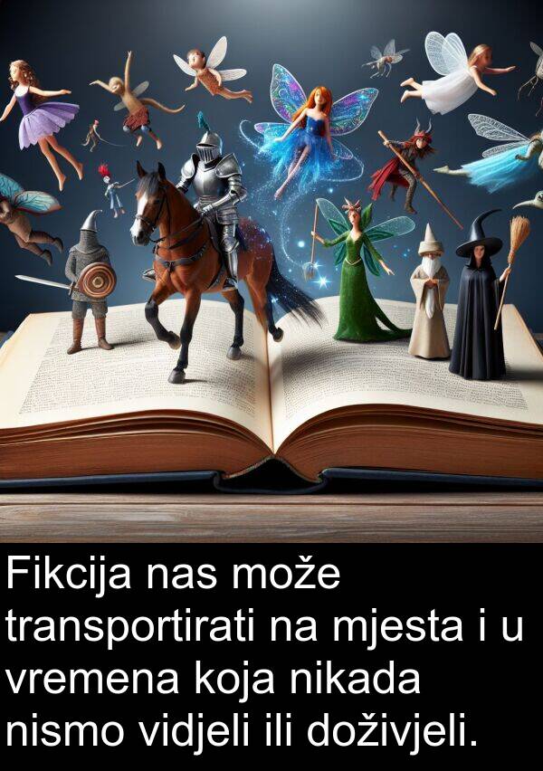 ili: Fikcija nas može transportirati na mjesta i u vremena koja nikada nismo vidjeli ili doživjeli.