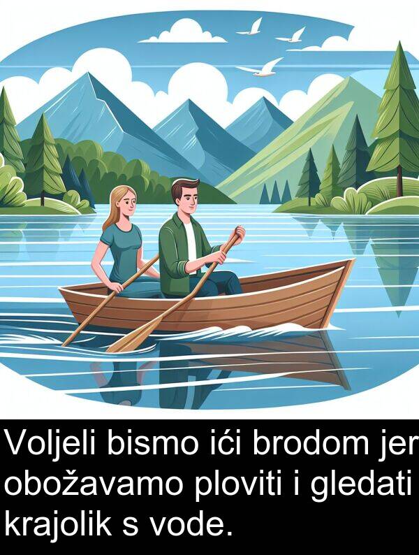 brodom: Voljeli bismo ići brodom jer obožavamo ploviti i gledati krajolik s vode.