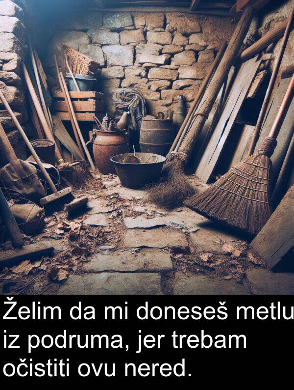 očistiti: Želim da mi doneseš metlu iz podruma, jer trebam očistiti ovu nered.
