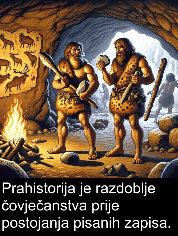 zapisa: Prahistorija je razdoblje čovječanstva prije postojanja pisanih zapisa.