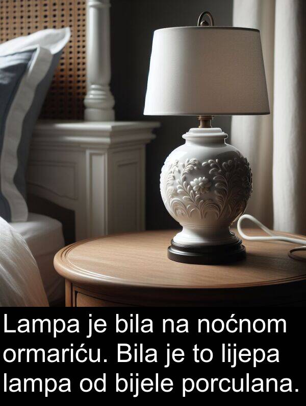noćnom: Lampa je bila na noćnom ormariću. Bila je to lijepa lampa od bijele porculana.