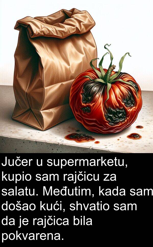 rajčicu: Jučer u supermarketu, kupio sam rajčicu za salatu. Međutim, kada sam došao kući, shvatio sam da je rajčica bila pokvarena.