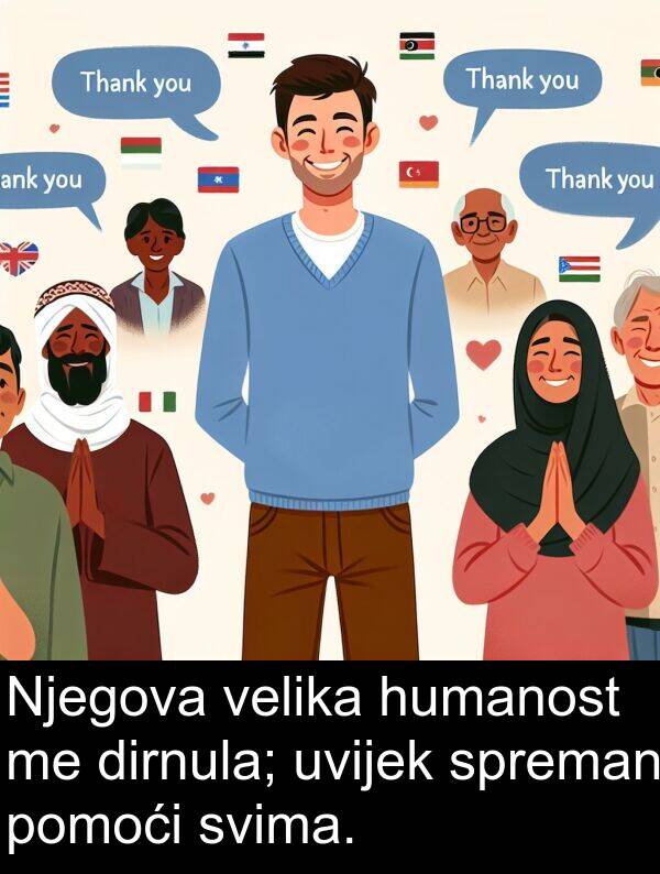humanost: Njegova velika humanost me dirnula; uvijek spreman pomoći svima.