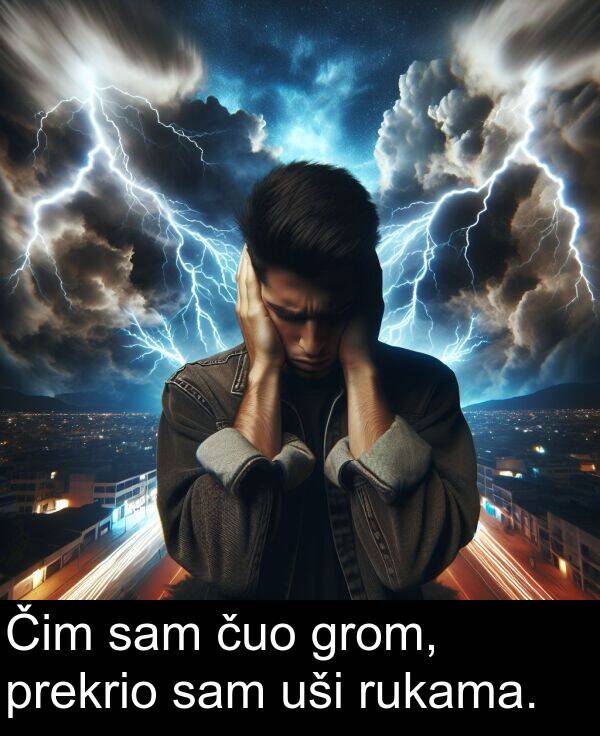 čuo: Čim sam čuo grom, prekrio sam uši rukama.