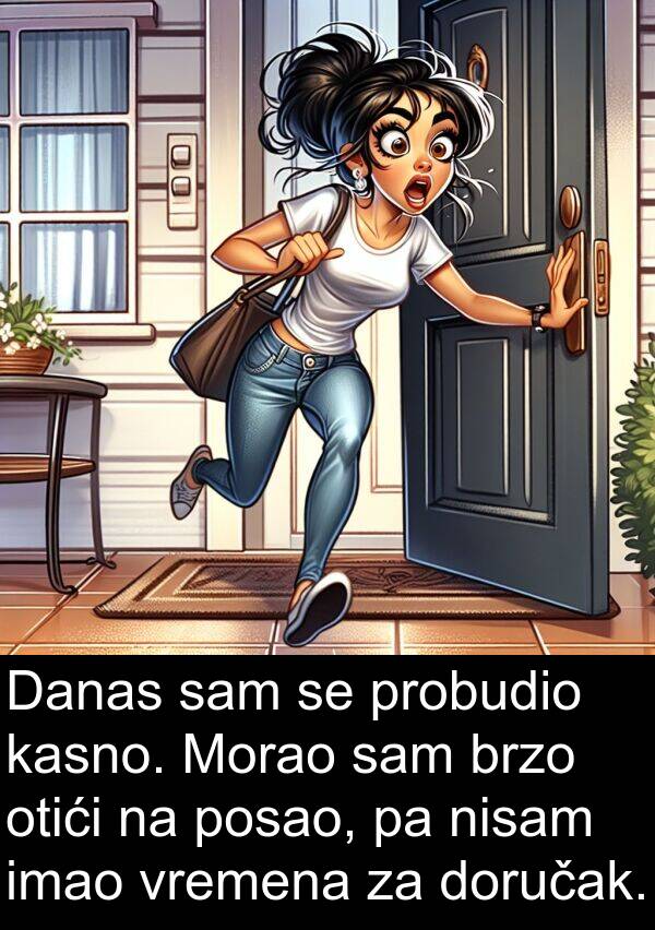 kasno: Danas sam se probudio kasno. Morao sam brzo otići na posao, pa nisam imao vremena za doručak.