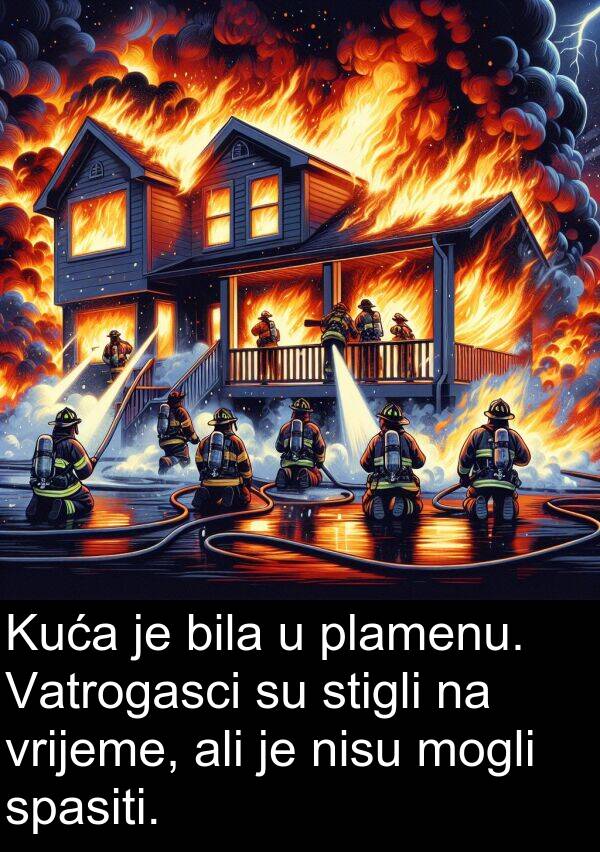 plamenu: Kuća je bila u plamenu. Vatrogasci su stigli na vrijeme, ali je nisu mogli spasiti.
