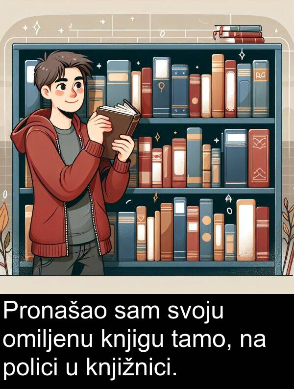 omiljenu: Pronašao sam svoju omiljenu knjigu tamo, na polici u knjižnici.