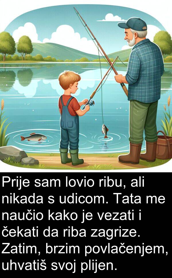 čekati: Prije sam lovio ribu, ali nikada s udicom. Tata me naučio kako je vezati i čekati da riba zagrize. Zatim, brzim povlačenjem, uhvatiš svoj plijen.