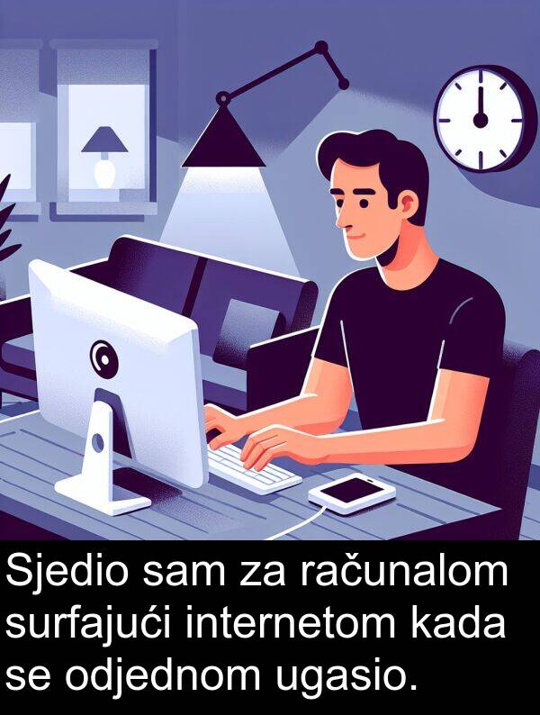 internetom: Sjedio sam za računalom surfajući internetom kada se odjednom ugasio.