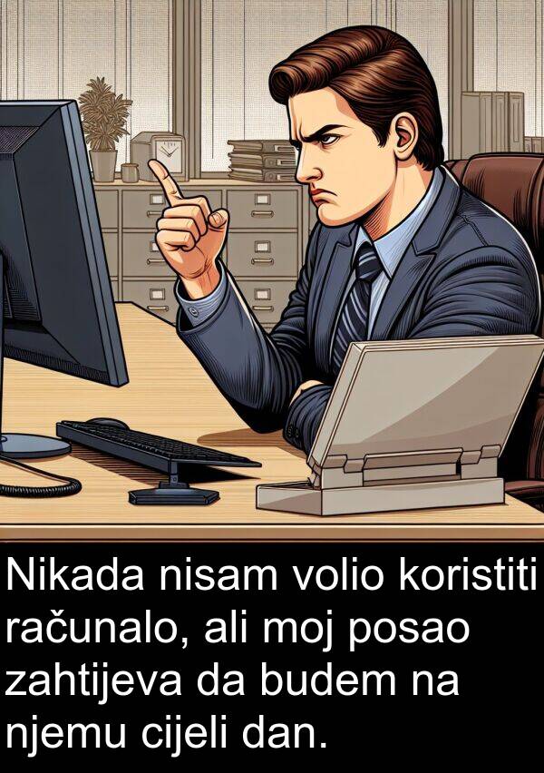 cijeli: Nikada nisam volio koristiti računalo, ali moj posao zahtijeva da budem na njemu cijeli dan.