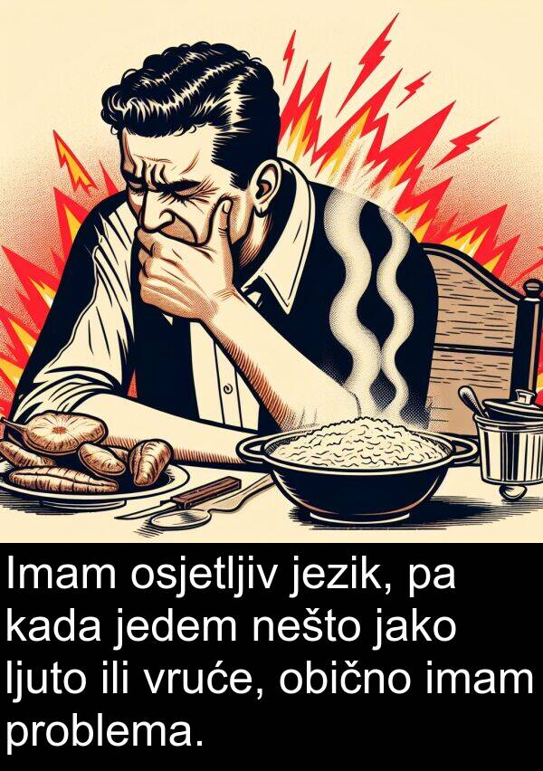 imam: Imam osjetljiv jezik, pa kada jedem nešto jako ljuto ili vruće, obično imam problema.