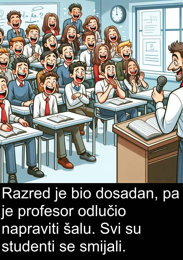 napraviti: Razred je bio dosadan, pa je profesor odlučio napraviti šalu. Svi su studenti se smijali.