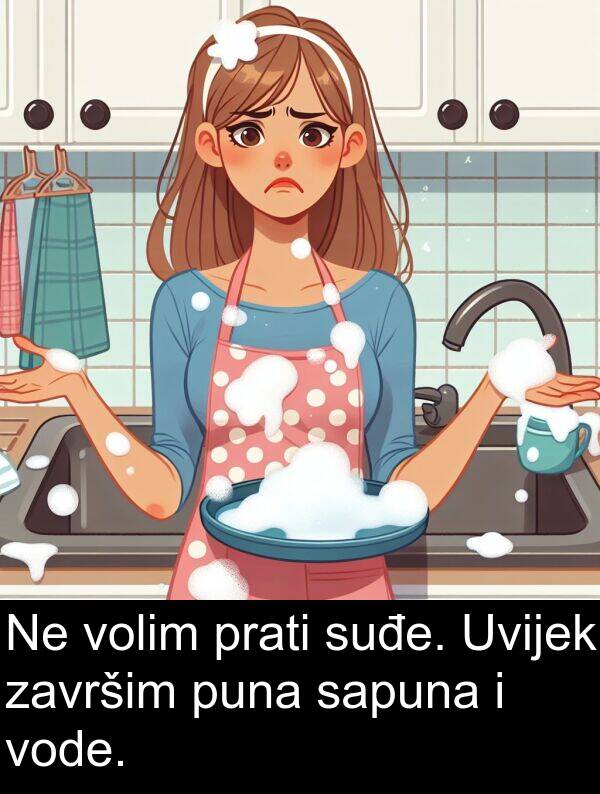 puna: Ne volim prati suđe. Uvijek završim puna sapuna i vode.