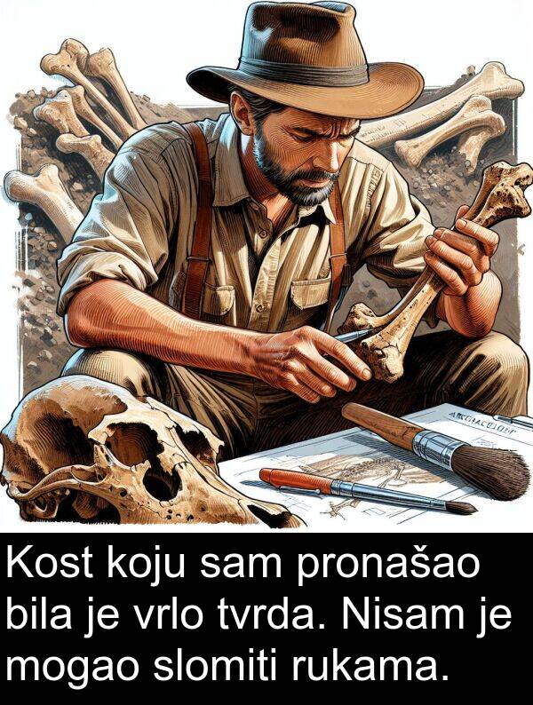 pronašao: Kost koju sam pronašao bila je vrlo tvrda. Nisam je mogao slomiti rukama.