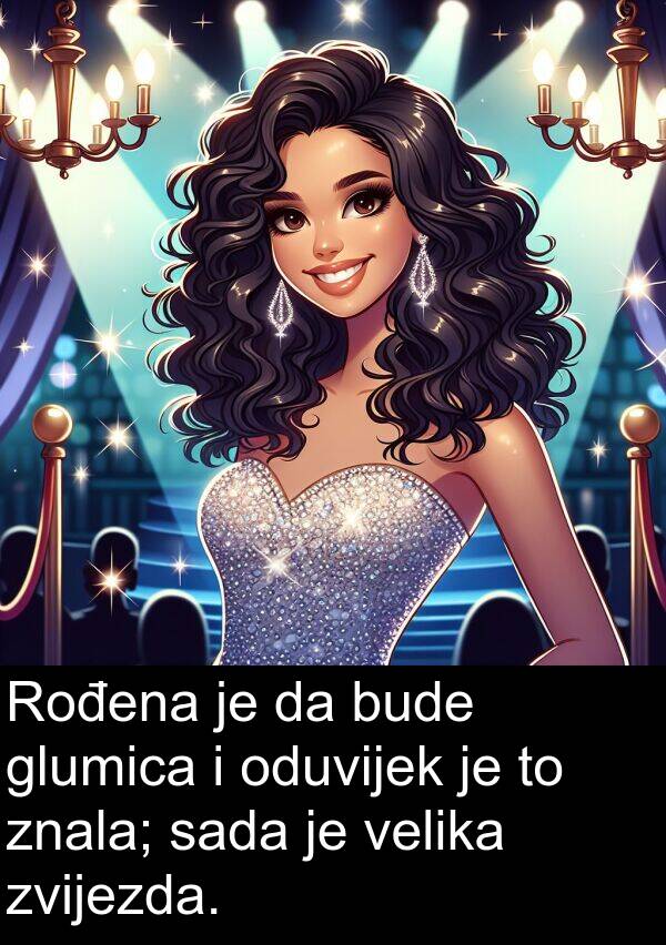 glumica: Rođena je da bude glumica i oduvijek je to znala; sada je velika zvijezda.
