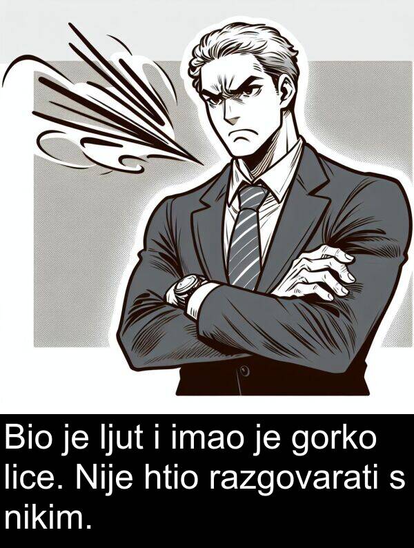 htio: Bio je ljut i imao je gorko lice. Nije htio razgovarati s nikim.