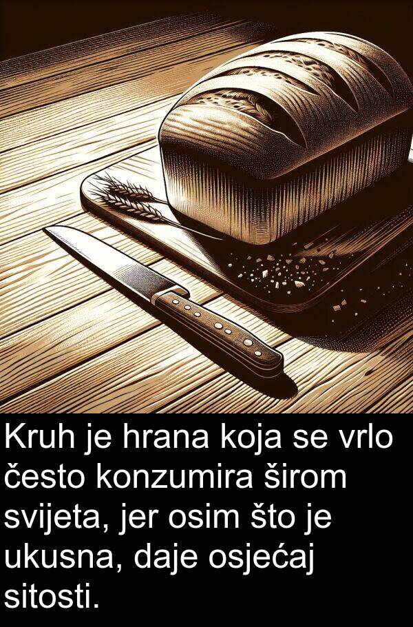 često: Kruh je hrana koja se vrlo često konzumira širom svijeta, jer osim što je ukusna, daje osjećaj sitosti.