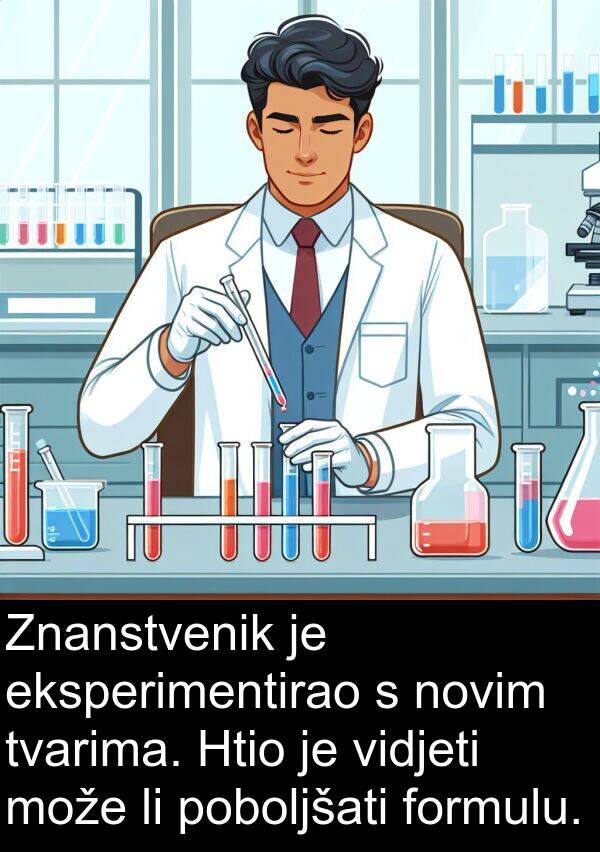 eksperimentirao: Znanstvenik je eksperimentirao s novim tvarima. Htio je vidjeti može li poboljšati formulu.