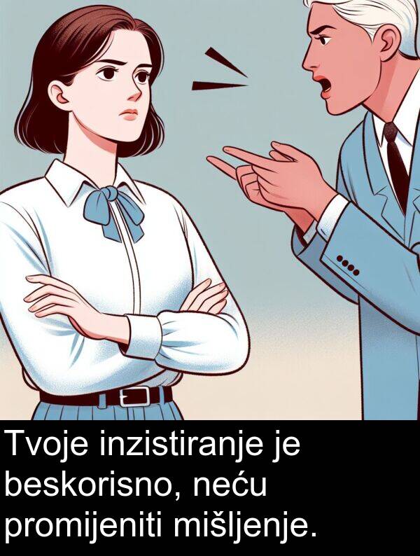 beskorisno: Tvoje inzistiranje je beskorisno, neću promijeniti mišljenje.