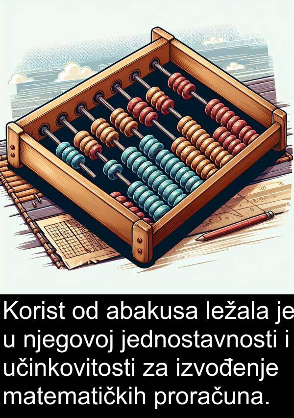 abakusa: Korist od abakusa ležala je u njegovoj jednostavnosti i učinkovitosti za izvođenje matematičkih proračuna.
