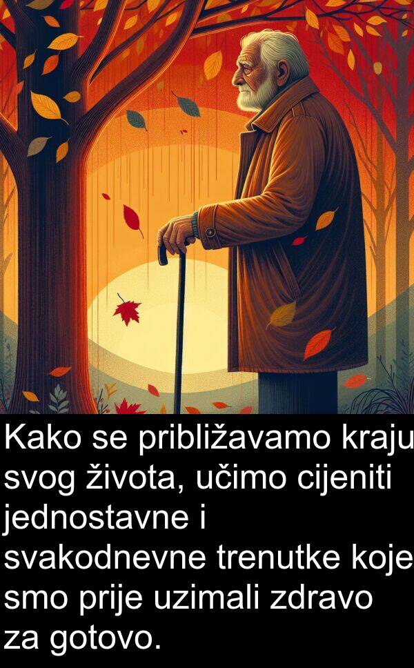 učimo: Kako se približavamo kraju svog života, učimo cijeniti jednostavne i svakodnevne trenutke koje smo prije uzimali zdravo za gotovo.