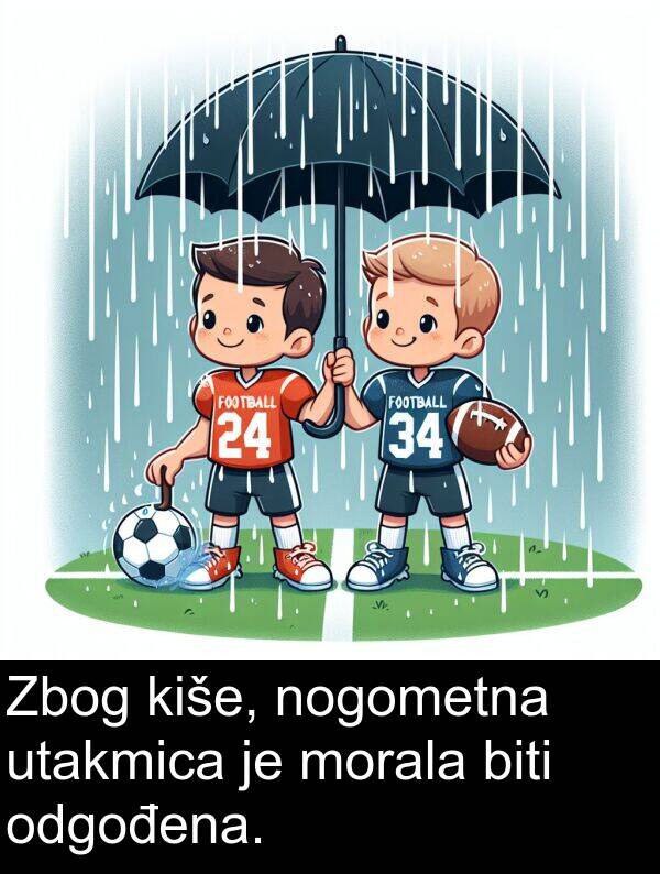 biti: Zbog kiše, nogometna utakmica je morala biti odgođena.