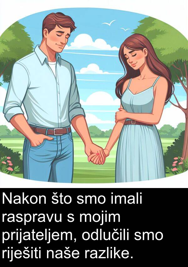 imali: Nakon što smo imali raspravu s mojim prijateljem, odlučili smo riješiti naše razlike.