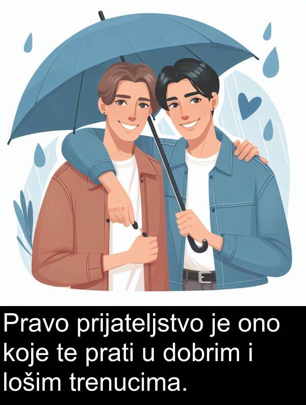 trenucima: Pravo prijateljstvo je ono koje te prati u dobrim i lošim trenucima.