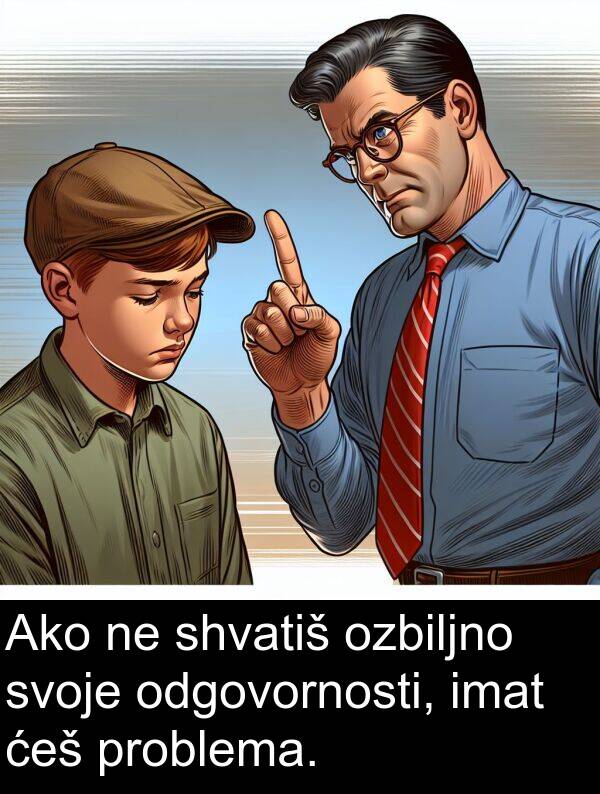 odgovornosti: Ako ne shvatiš ozbiljno svoje odgovornosti, imat ćeš problema.