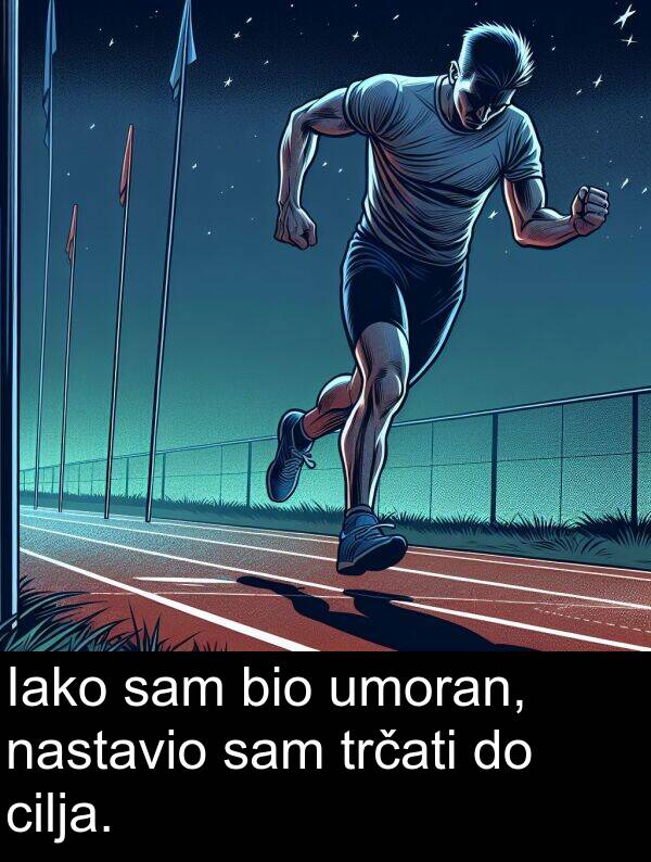 cilja: Iako sam bio umoran, nastavio sam trčati do cilja.