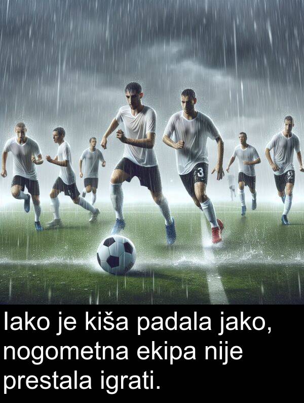 igrati: Iako je kiša padala jako, nogometna ekipa nije prestala igrati.