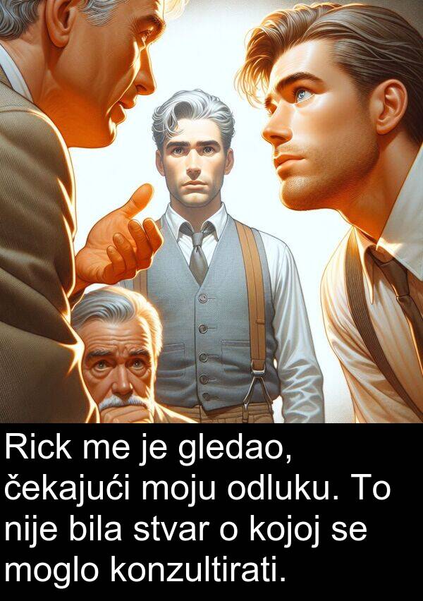 čekajući: Rick me je gledao, čekajući moju odluku. To nije bila stvar o kojoj se moglo konzultirati.