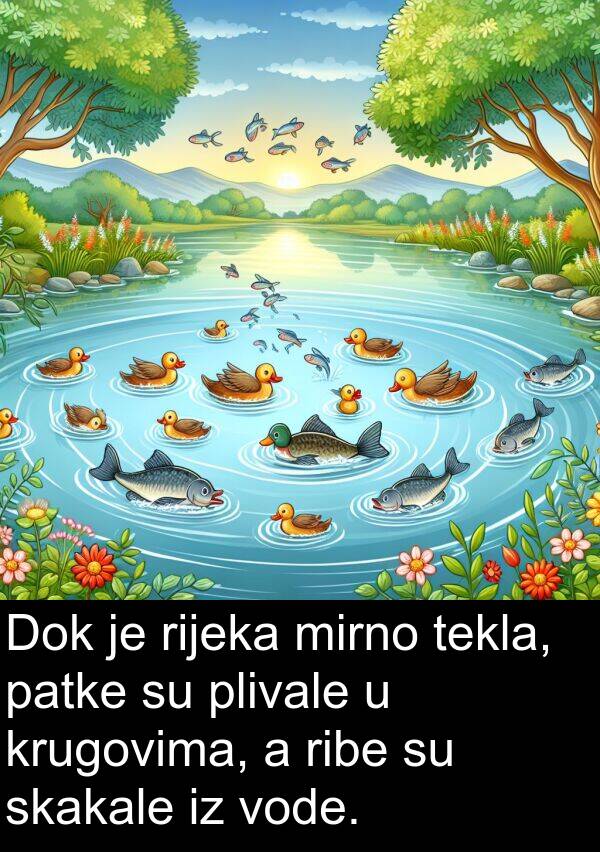 tekla: Dok je rijeka mirno tekla, patke su plivale u krugovima, a ribe su skakale iz vode.