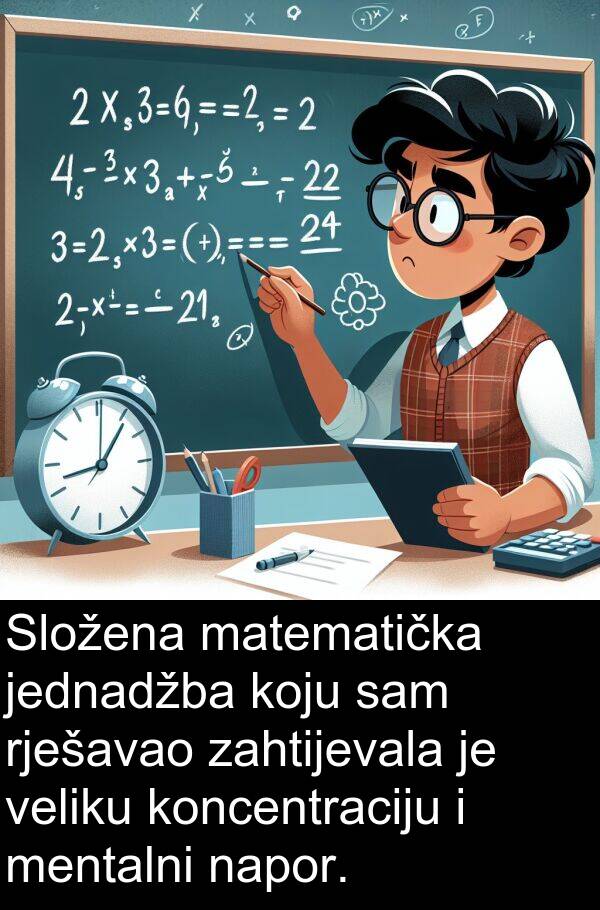 zahtijevala: Složena matematička jednadžba koju sam rješavao zahtijevala je veliku koncentraciju i mentalni napor.