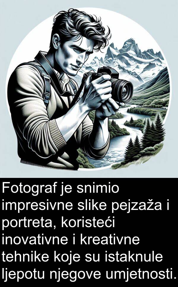 umjetnosti: Fotograf je snimio impresivne slike pejzaža i portreta, koristeći inovativne i kreativne tehnike koje su istaknule ljepotu njegove umjetnosti.