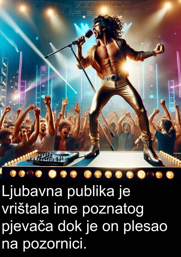ime: Ljubavna publika je vrištala ime poznatog pjevača dok je on plesao na pozornici.