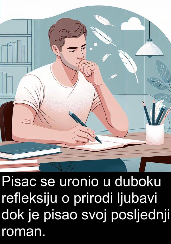 pisao: Pisac se uronio u duboku refleksiju o prirodi ljubavi dok je pisao svoj posljednji roman.