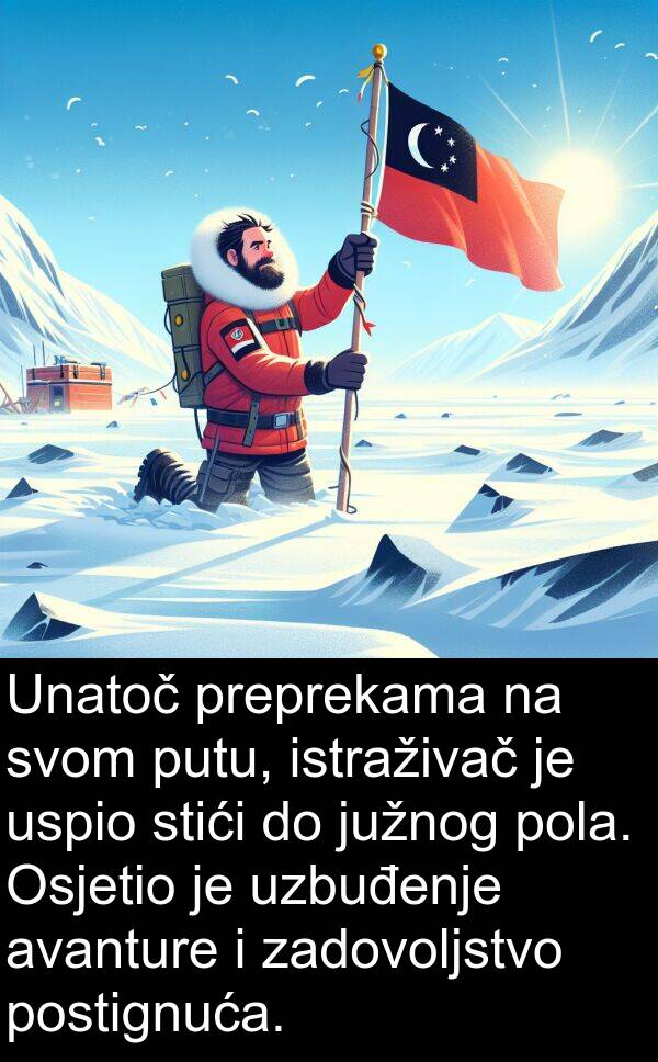 avanture: Unatoč preprekama na svom putu, istraživač je uspio stići do južnog pola. Osjetio je uzbuđenje avanture i zadovoljstvo postignuća.