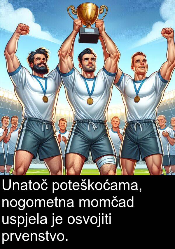 poteškoćama: Unatoč poteškoćama, nogometna momčad uspjela je osvojiti prvenstvo.