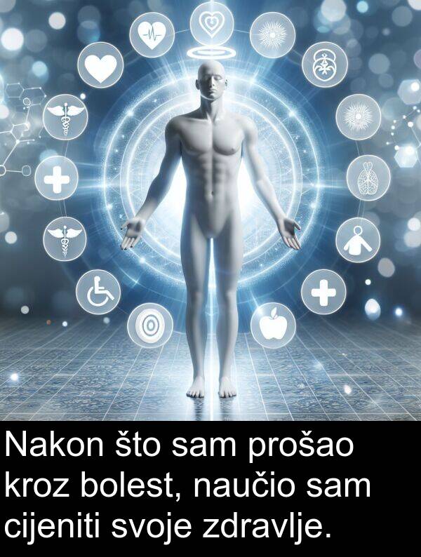 cijeniti: Nakon što sam prošao kroz bolest, naučio sam cijeniti svoje zdravlje.