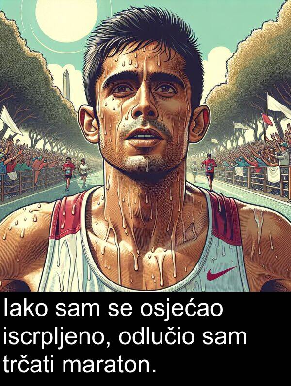 iscrpljeno: Iako sam se osjećao iscrpljeno, odlučio sam trčati maraton.