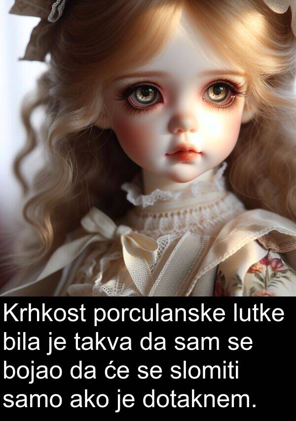 ako: Krhkost porculanske lutke bila je takva da sam se bojao da će se slomiti samo ako je dotaknem.