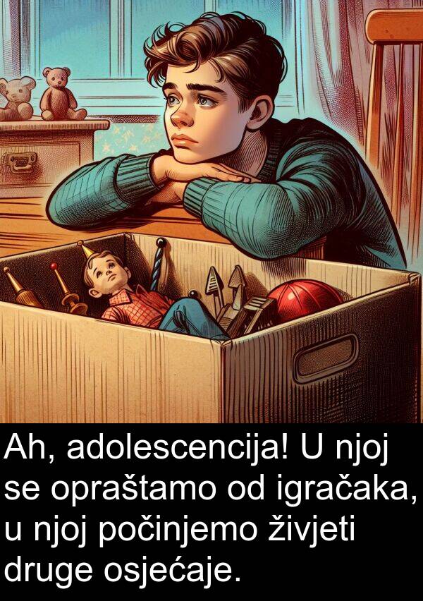 adolescencija: Ah, adolescencija! U njoj se opraštamo od igračaka, u njoj počinjemo živjeti druge osjećaje.