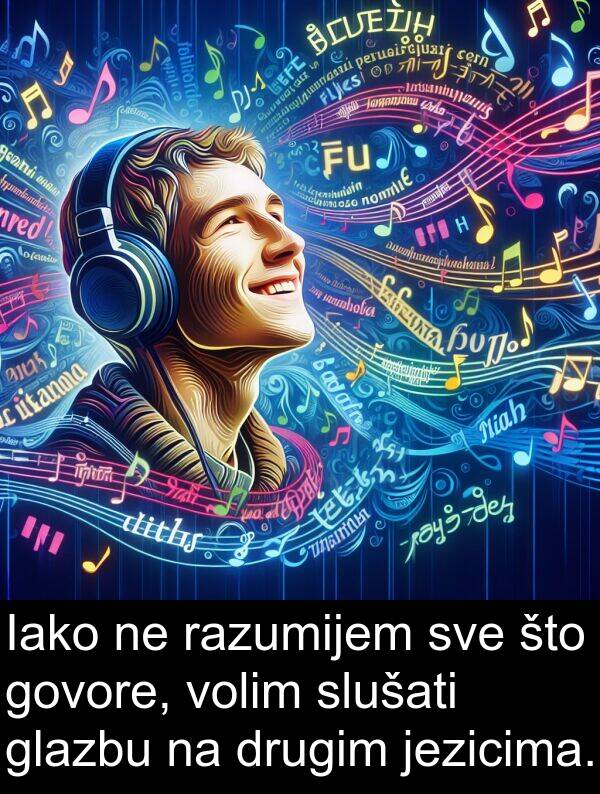 govore: Iako ne razumijem sve što govore, volim slušati glazbu na drugim jezicima.