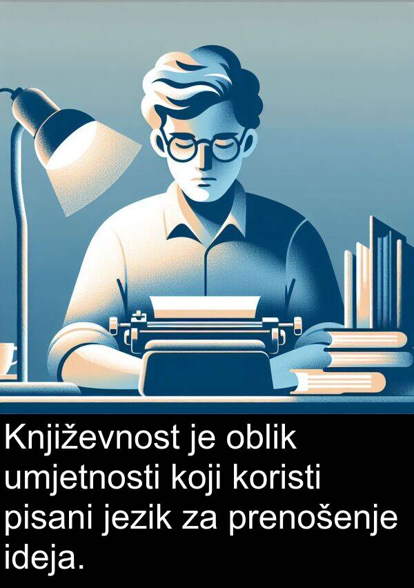 pisani: Književnost je oblik umjetnosti koji koristi pisani jezik za prenošenje ideja.