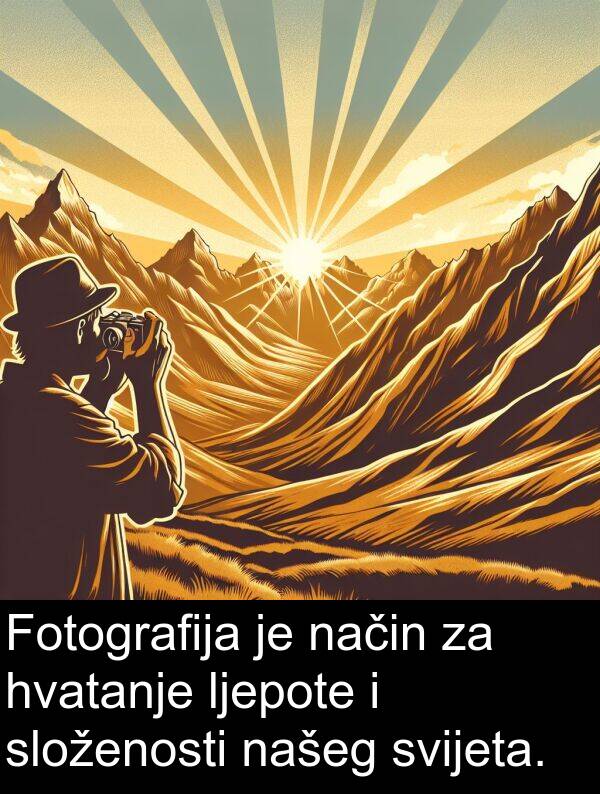 način: Fotografija je način za hvatanje ljepote i složenosti našeg svijeta.