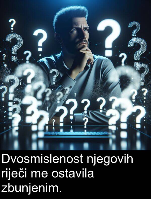 ostavila: Dvosmislenost njegovih riječi me ostavila zbunjenim.
