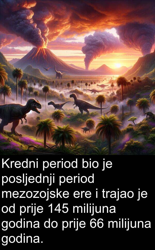 period: Kredni period bio je posljednji period mezozojske ere i trajao je od prije 145 milijuna godina do prije 66 milijuna godina.