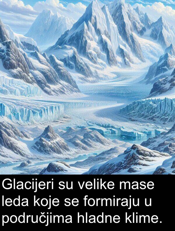velike: Glacijeri su velike mase leda koje se formiraju u područjima hladne klime.