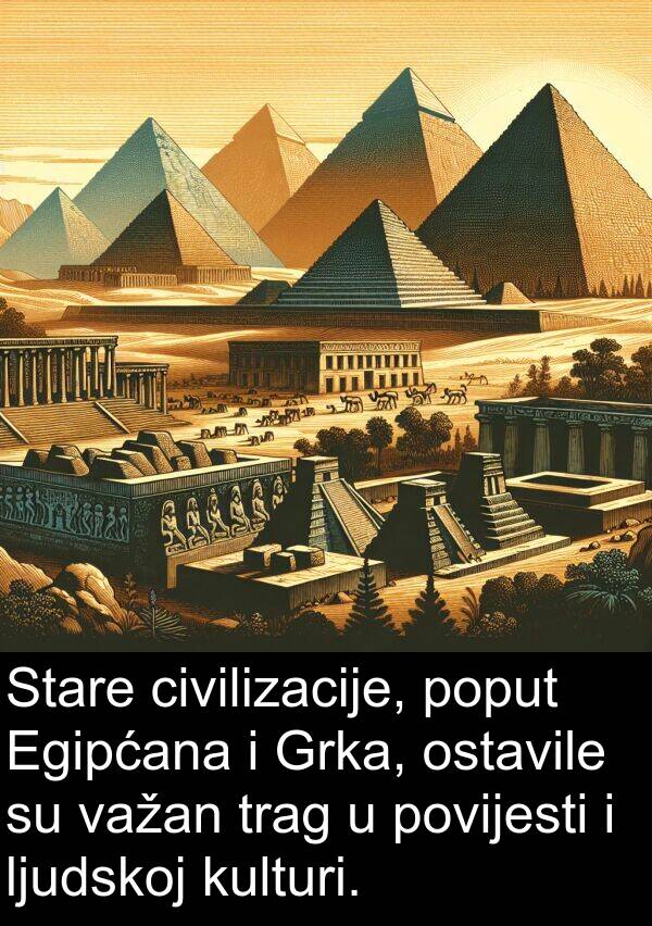 važan: Stare civilizacije, poput Egipćana i Grka, ostavile su važan trag u povijesti i ljudskoj kulturi.